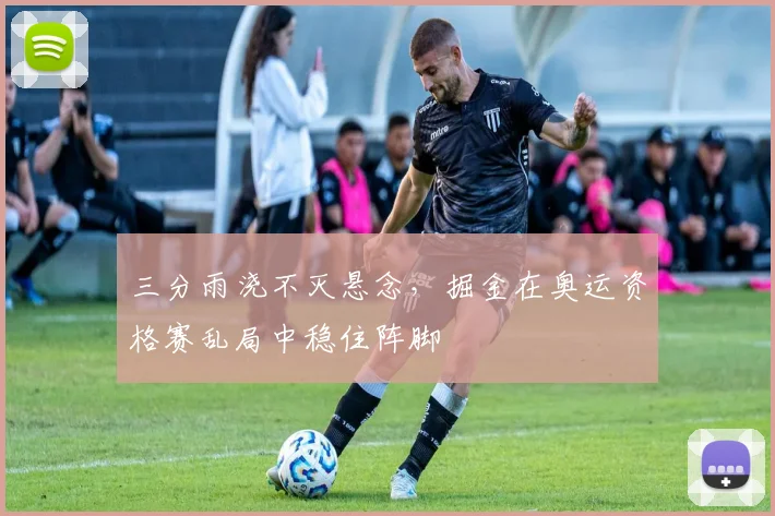 三分雨浇不灭悬念,掘金在奥运资格赛乱局中稳住阵脚