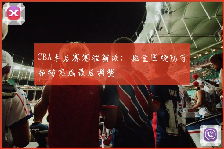 CBA季后赛赛程解读:掘金围绕防守轮转完成最后调整