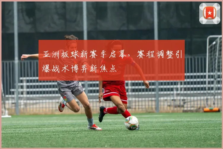 亚洲板球新赛季启幕,赛程调整引爆战术博弈新焦点