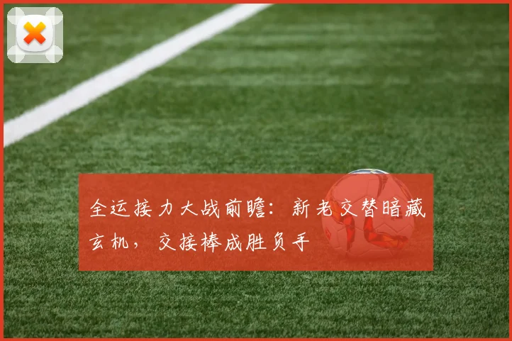 全运接力大战前瞻：新老交替暗藏玄机，交接棒成胜负手 - 虎扑体育