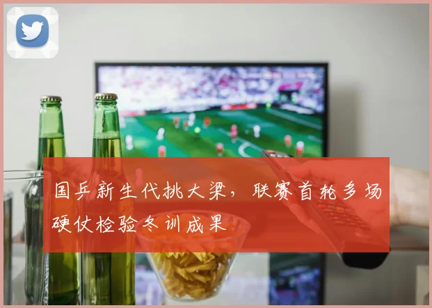 国乒新生代挑大梁，联赛首轮多场硬仗检验冬训成果 - 虎扑体育
