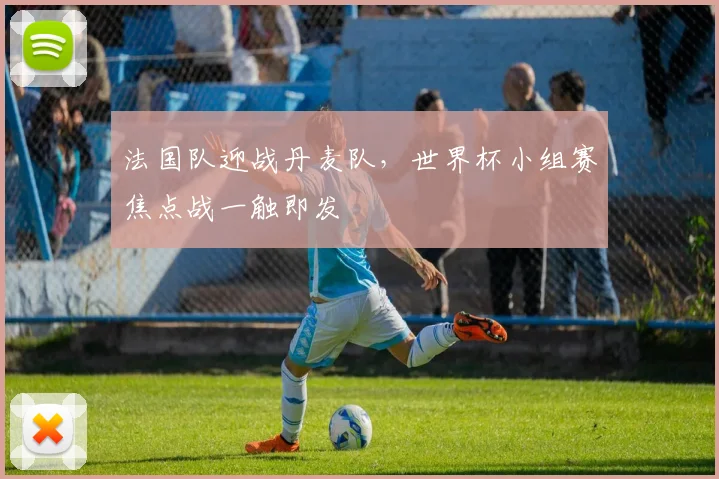 法国队迎战丹麦队,世界杯小组赛焦点战一触即发