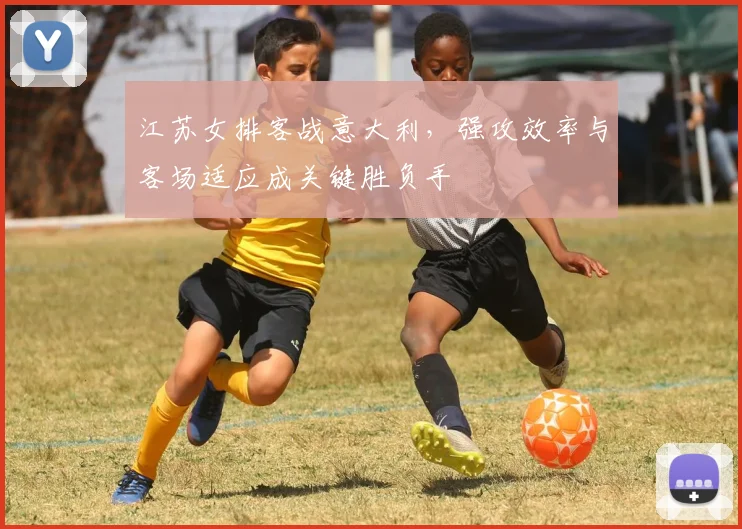 江苏女排客战意大利,强攻效率与客场适应成关键胜负手