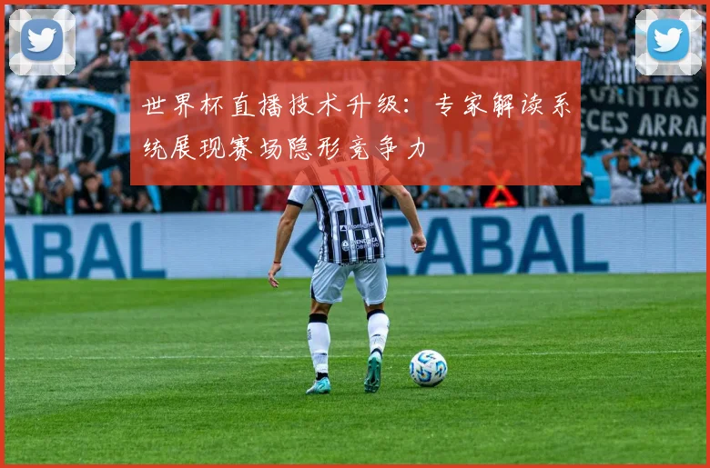 世界杯直播技术升级:专家解读系统展现赛场隐形竞争力