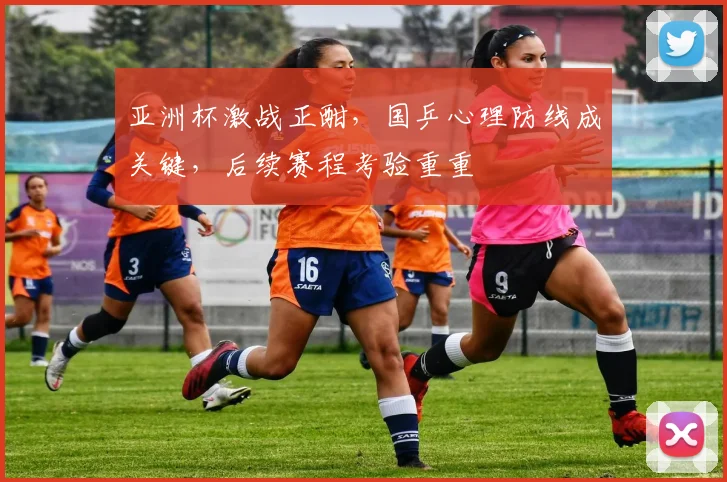 亚洲杯激战正酣,国乒心理防线成关键,后续赛程考验重重